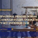 International Primary School Education Gives Kids an Edge You Can’t Get Anywhere Else